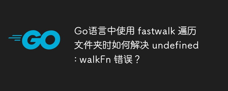 Go语言中使用 fastwalk 遍历文件夹时如何解决 undefined: walkFn 错误？