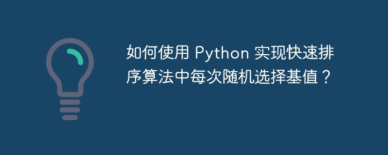 如何使用 Python 实现快速排序算法中每次随机选择基值？