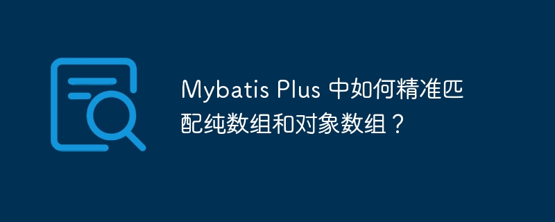 Mybatis Plus 中如何精准匹配纯数组和对象数组？