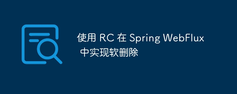 使用 RC 在 Spring WebFlux 中实现软删除