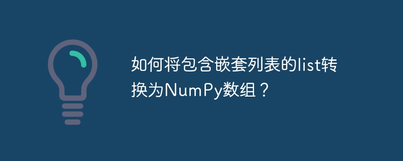 如何将包含嵌套列表的list转换为NumPy数组？