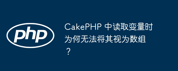 CakePHP 中读取变量时为何无法将其视为数组？