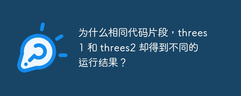 为什么相同代码片段，threes1 和 threes2 却得到不同的运行结果？