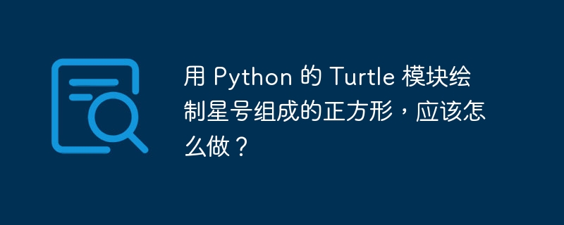 用 Python 的 Turtle 模块绘制星号组成的正方形，应该怎么做？