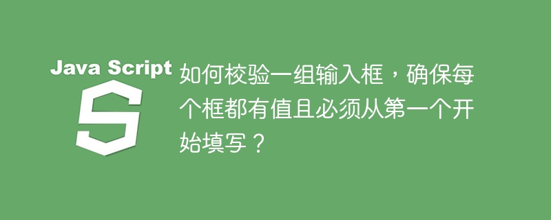 如何校验一组输入框，确保每个框都有值且必须从第一个开始填写？