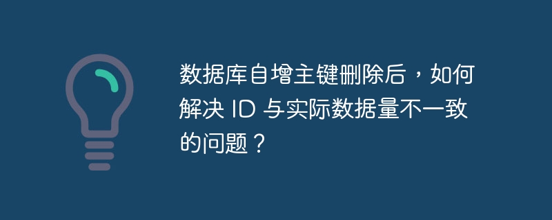 数据库自增主键删除后，如何解决 ID 与实际数据量不一致的问题？