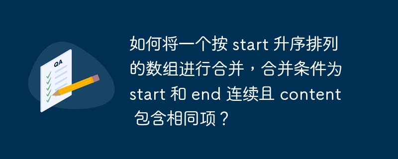 如何将一个按 start 升序排列的数组进行合并，合并条件为 start 和 end 连续且 content 包含相同项？