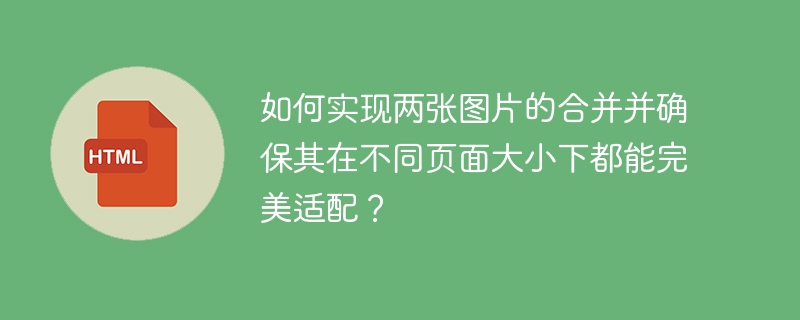 如何实现两张图片的合并并确保其在不同页面大小下都能完美适配？ 

