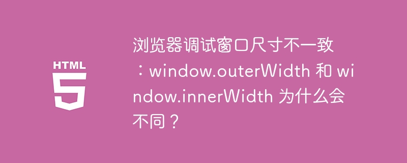 浏览器调试窗口尺寸不一致：window.outerWidth 和 window.innerWidth 为什么会不同？

