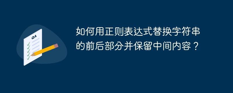 如何用正则表达式替换字符串的前后部分并保留中间内容？