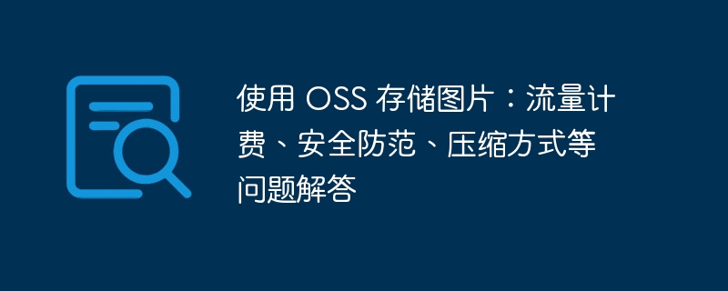 使用 OSS 存储图片:流量计费、安全防范、压缩方式等问题解答