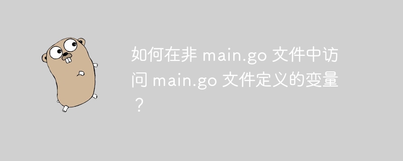 如何在非 main.go 文件中访问 main.go 文件定义的变量？