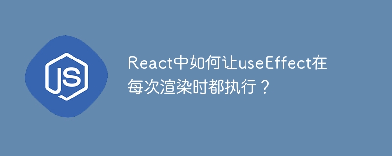 React中如何让useEffect在每次渲染时都执行?