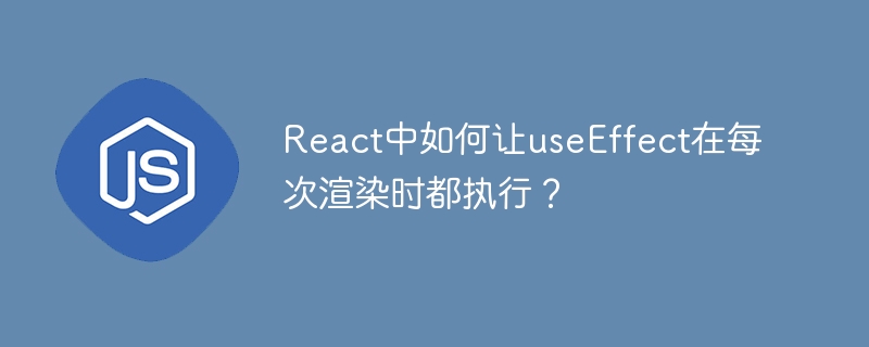 React中如何让useEffect在每次渲染时都执行？