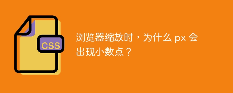 浏览器缩放时，为什么 px 会出现小数点？