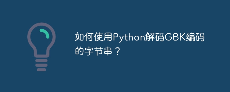 如何使用Python解码GBK编码的字节串？