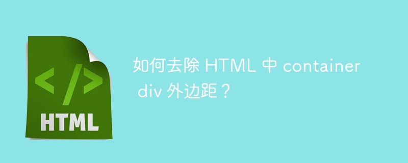 如何去除 HTML 中 container div 外边距?