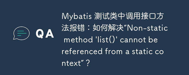 Mybatis 测试类中调用接口方法报错：如何解决“Non-static method 'list()' cannot be referenced from a static context”？