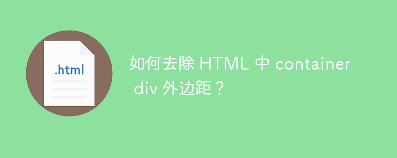 如何去除 HTML 中 container div 外边距？ 
