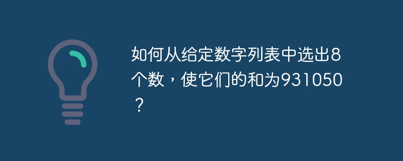 如何从给定数字列表中选出8个数，使它们的和为931050？ 
