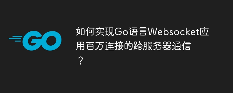 如何实现Go语言Websocket应用百万连接的跨服务器通信？