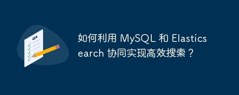 如何利用 MySQL 和 Elasticsearch 协同实现高效搜索？