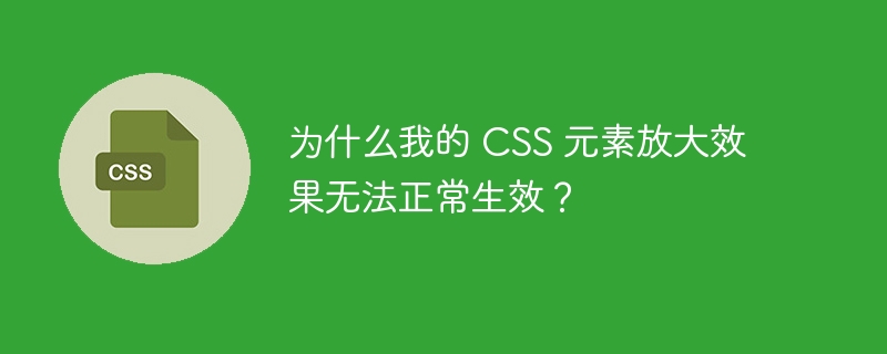 为什么我的 CSS 元素放大效果无法正常生效？ 
