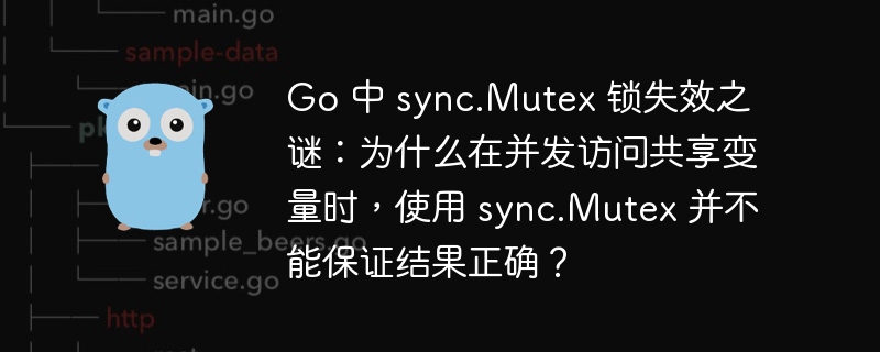 Go 中 sync.Mutex 锁失效之谜：为什么在并发访问共享变量时，使用 sync.Mutex 并不能保证结果正确？