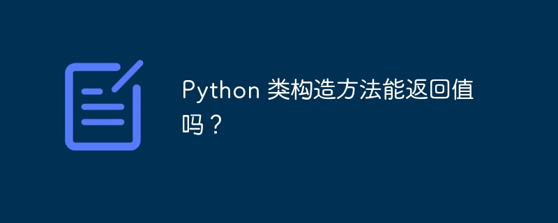 Python 类构造方法能返回值吗？