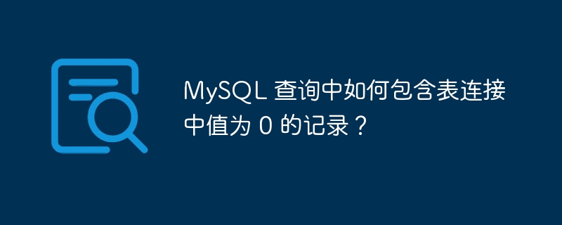 MySQL 查询中如何包含表连接中值为 0 的记录？