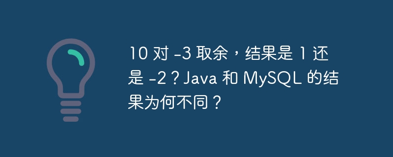 10 对 -3 取余,结果是 1 还是 -2?Java 和 MySQL 的结果为何不同?