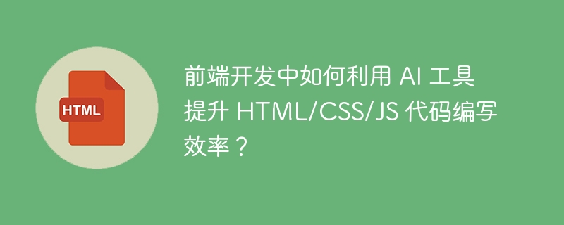 前端开发中如何利用 AI 工具提升 HTML/CSS/JS 代码编写效率?