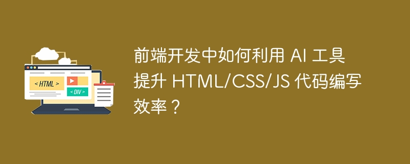 前端开发中如何利用 AI 工具提升 HTML/CSS/JS 代码编写效率？ 
