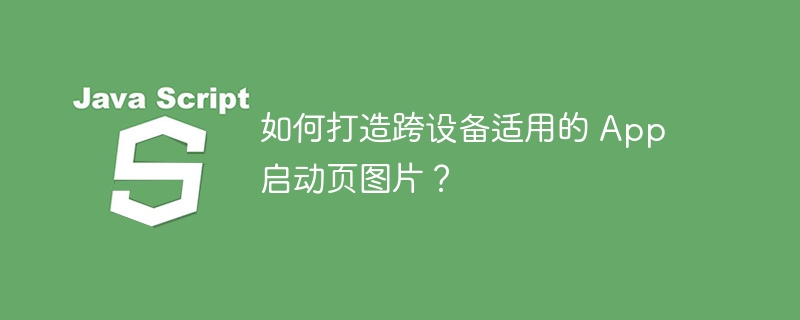 如何打造跨设备适用的 App 启动页图片?