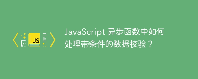 JavaScript 异步函数中如何处理带条件的数据校验？