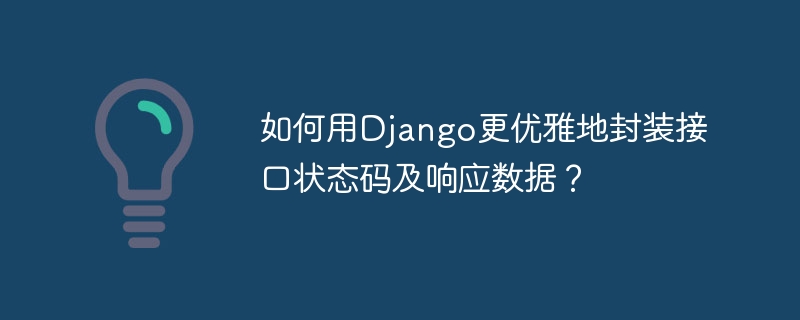 如何用Django更优雅地封装接口状态码及响应数据？