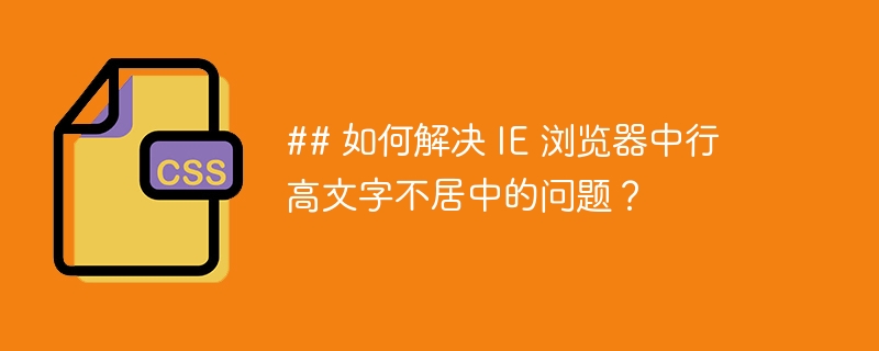 ## 如何解决 IE 浏览器中行高文字不居中的问题？