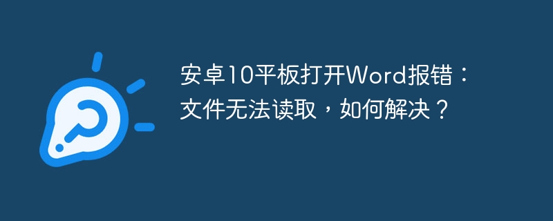 安卓10平板打开Word报错：文件无法读取，如何解决？