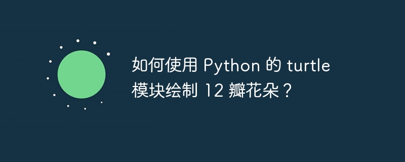如何使用 Python 的 turtle 模块绘制 12 瓣花朵？