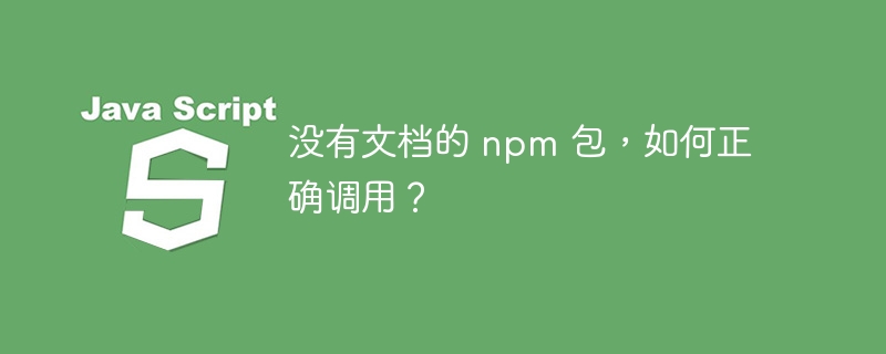 没有文档的 npm 包，如何正确调用？