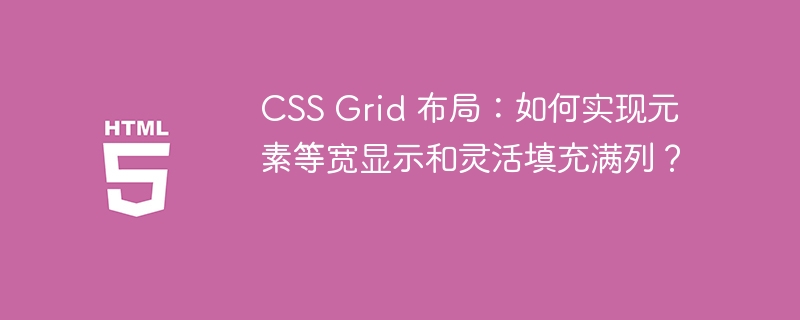 CSS Grid 布局：如何实现元素等宽显示和灵活填充满列？ 
