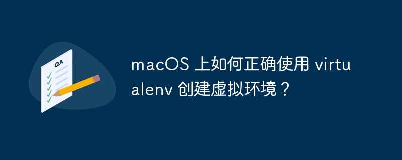 macOS 上如何正确使用 virtualenv 创建虚拟环境？