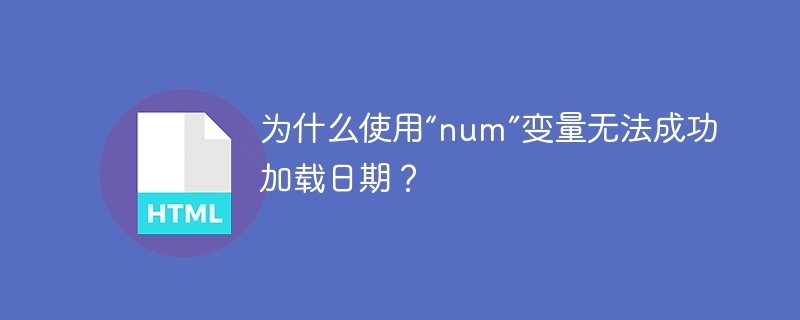 为什么使用“num”变量无法成功加载日期？ 
