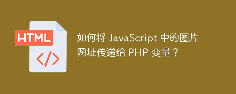 如何将 JavaScript 中的图片网址传递给 PHP 变量？ 
