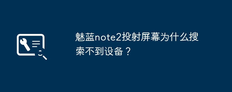 魅蓝note2投射屏幕为什么搜索不到设备?