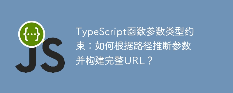 TypeScript函数参数类型约束：如何根据路径推断参数并构建完整URL？