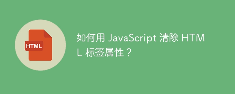 如何用 JavaScript 清除 HTML 标签属性？ 
