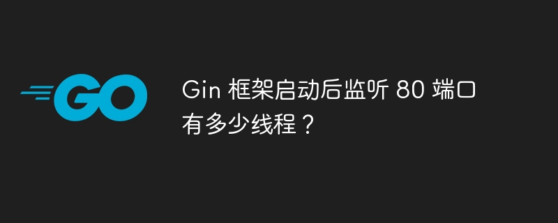 Gin 框架启动后监听 80 端口有多少线程？