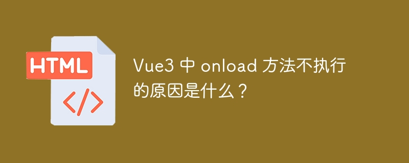 Vue3 中 onload 方法不执行的原因是什么？ 

