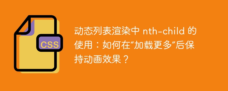 动态列表渲染中 nth-child 的使用：如何在“加载更多”后保持动画效果？